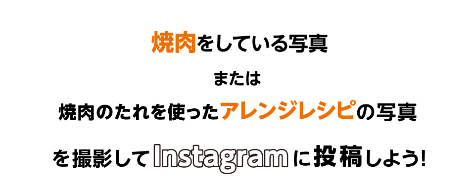 「焼肉をしている写真」または「焼肉のたれを使ったアレンジレシピ」の写真を撮影してInstagramに投稿しよう！