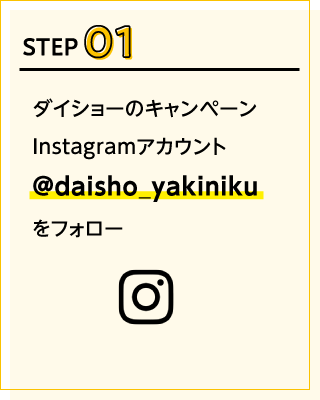 STEP01ダイショーのキャンペーンInstagramアカウント@daisho_yakinikuをフォロー