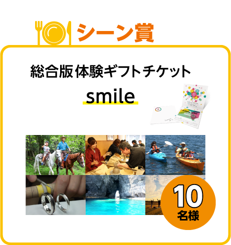 シーン賞：総合版体験ギフトチケット「smile」10名様