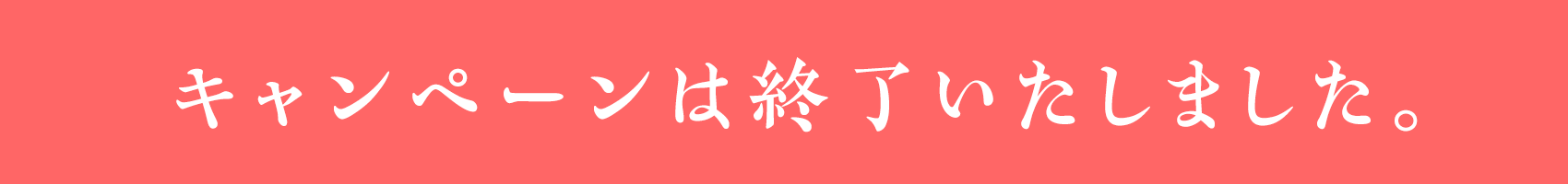 キャンペーンは終了いたしました。