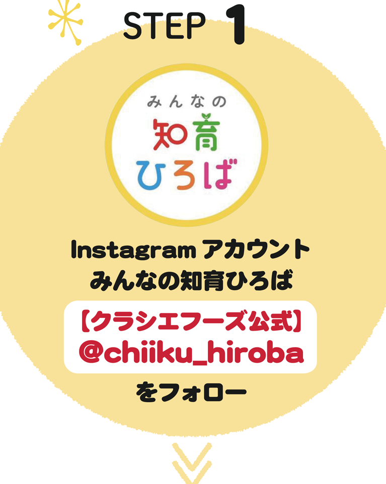 ［STEP1］Instagramアカウント「みんなの知育ひろば【クラシエフーズ公式】@chiiku_hiroba」をフォロー