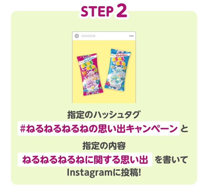 STEP2 指定のハッシュタグ#ねるねるねるねの思い出キャンペーンと指定の内容ねるねるねるねに関する思い出を書いてInstagramに投稿！